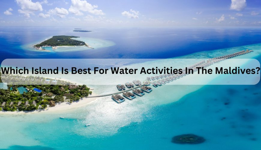 Which Island Is Best For Water Activities In The Maldives?