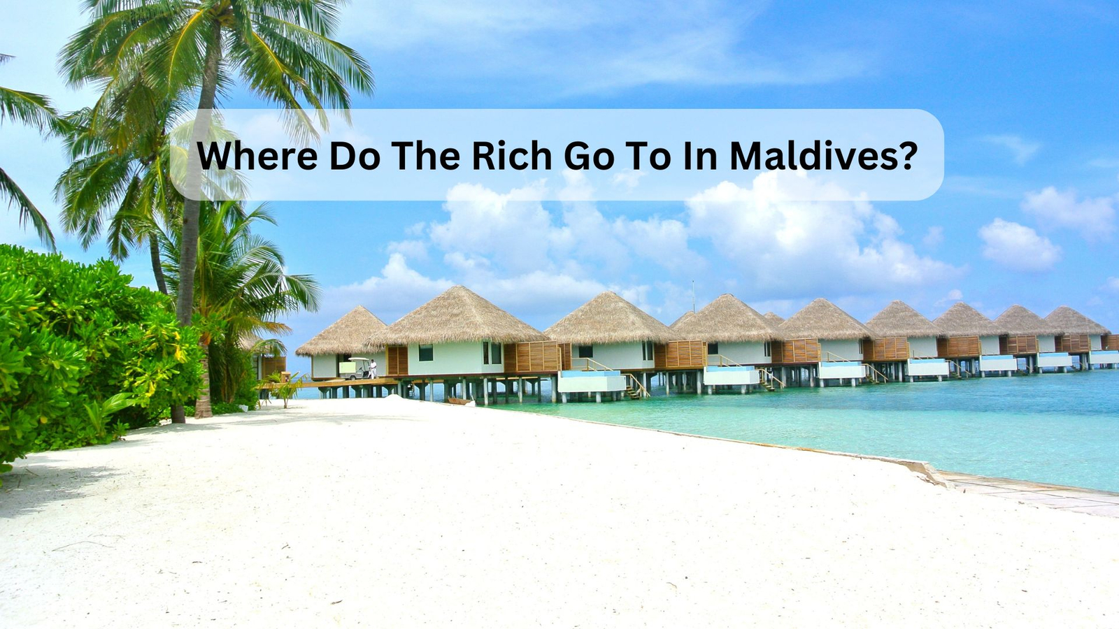 Where Do The Rich Go To In Maldives?