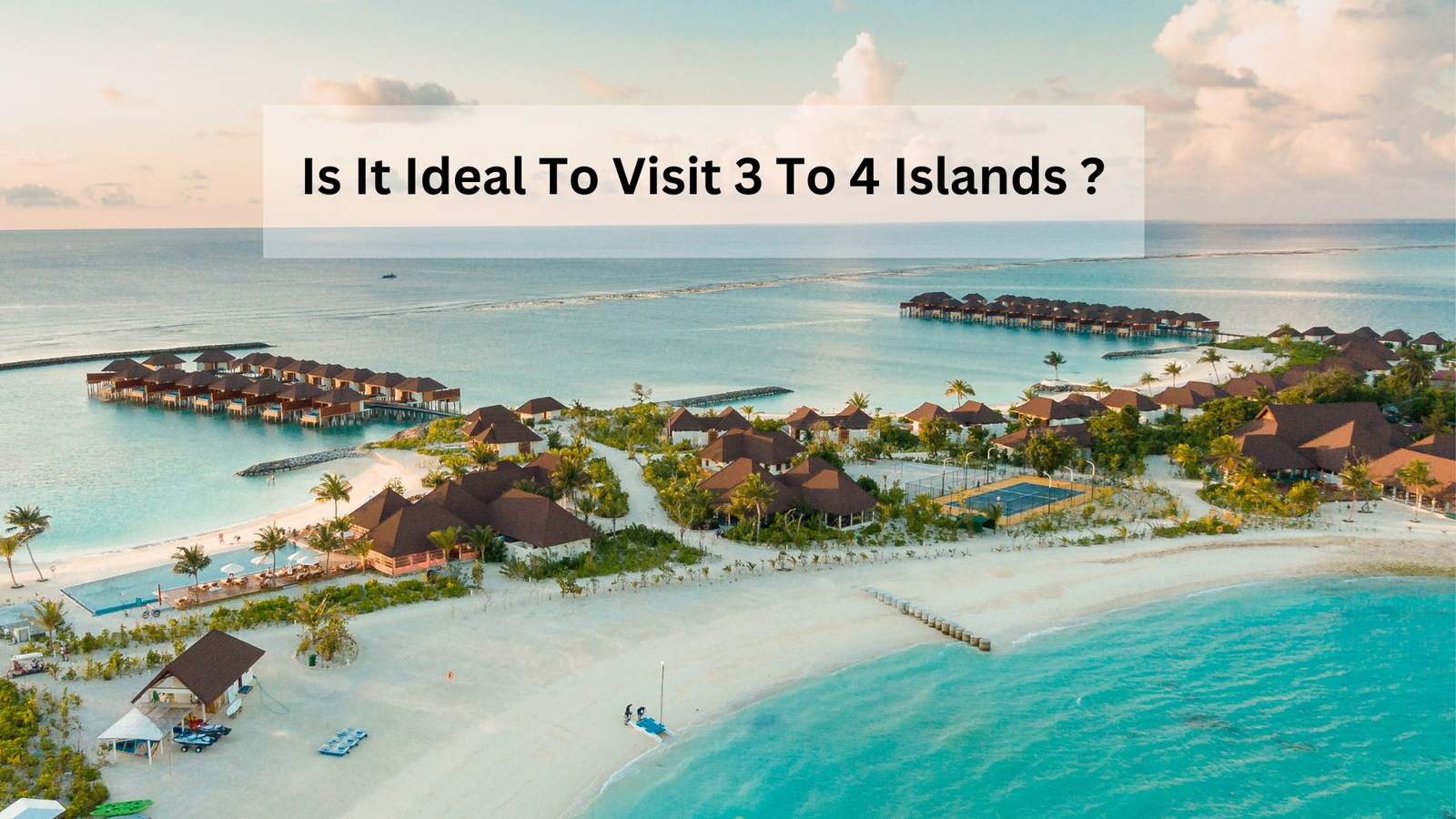 Is It Ideal To Visit 3 To 4 Islands ?