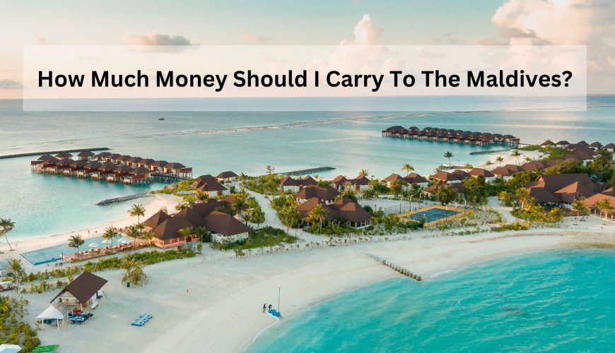 How Much Money Should I Carry To The Maldives?