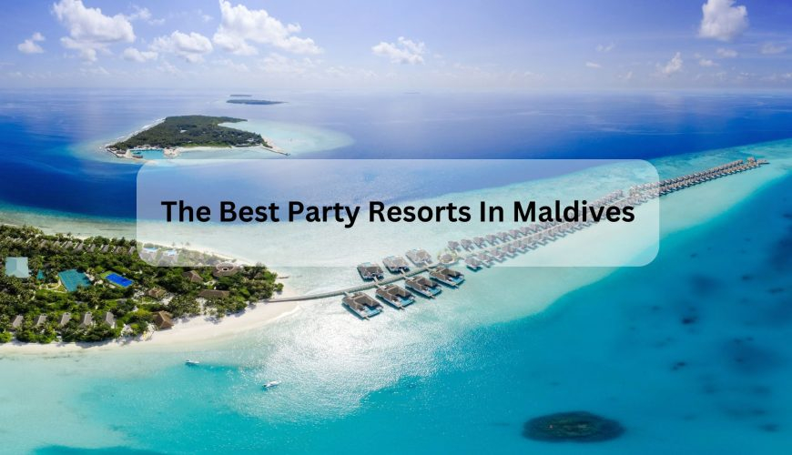 The Best Party Resorts In Maldives