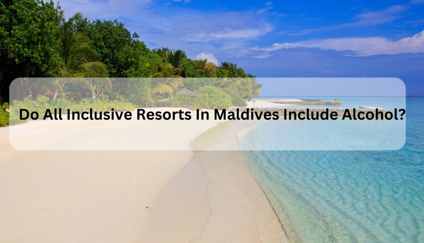 Do All Inclusive Resorts In Maldives Include Alcohol?