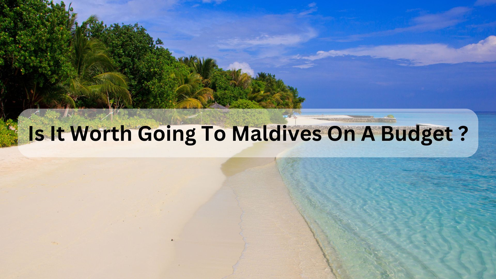 Is It Worth Going To Maldives On A Budget ?